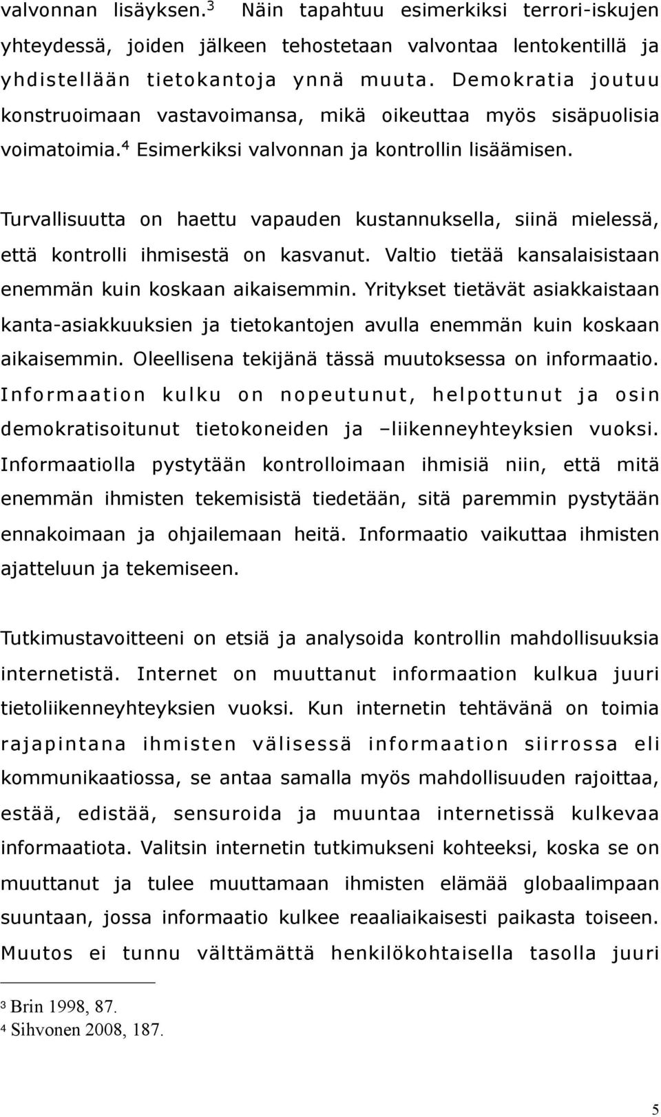 Turvallisuutta on haettu vapauden kustannuksella, siinä mielessä, että kontrolli ihmisestä on kasvanut. Valtio tietää kansalaisistaan enemmän kuin koskaan aikaisemmin.