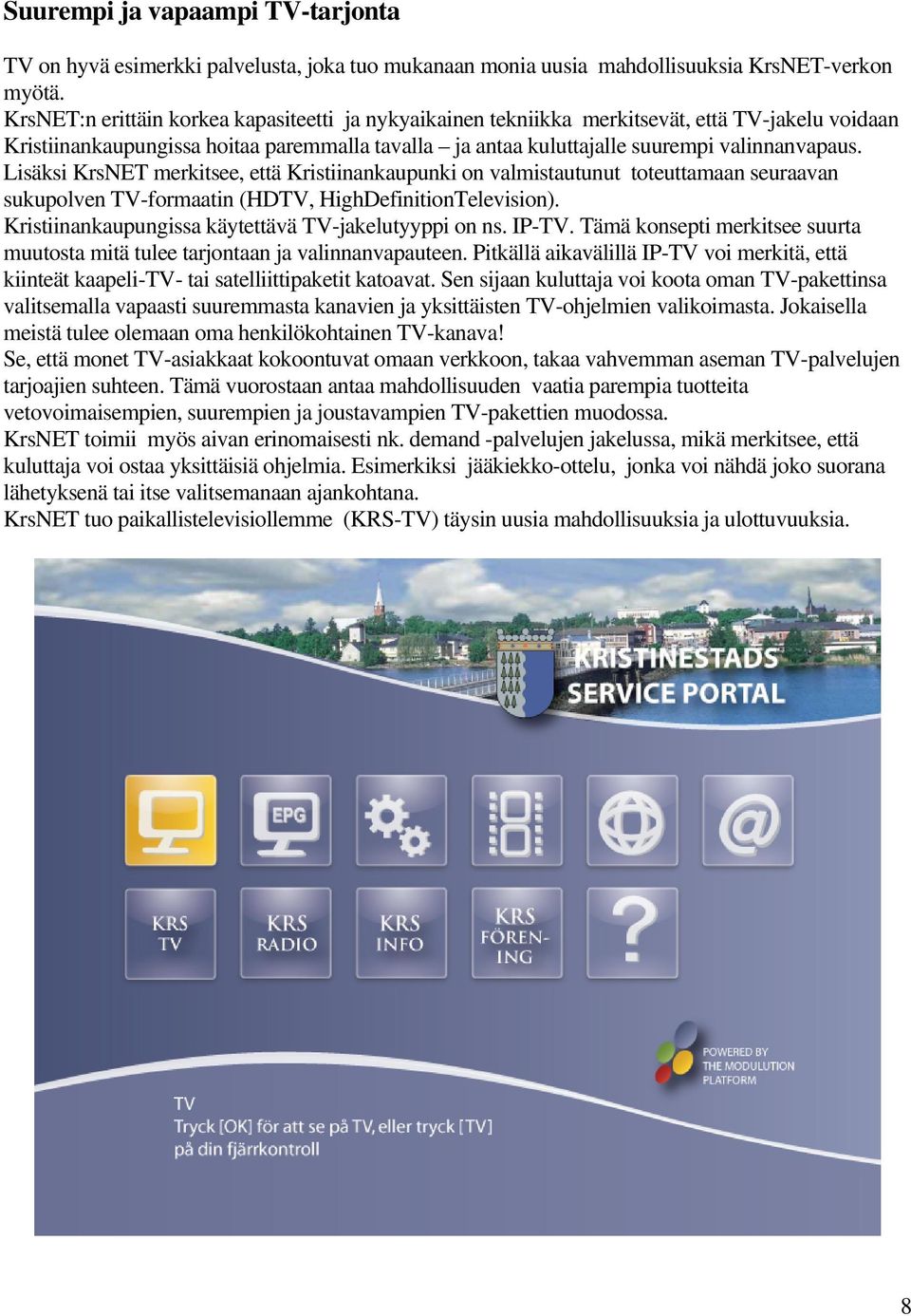 Lisäksi KrsNET merkitsee, että Kristiinankaupunki on valmistautunut toteuttamaan seuraavan sukupolven TV-formaatin (HDTV, HighDefinitionTelevision).