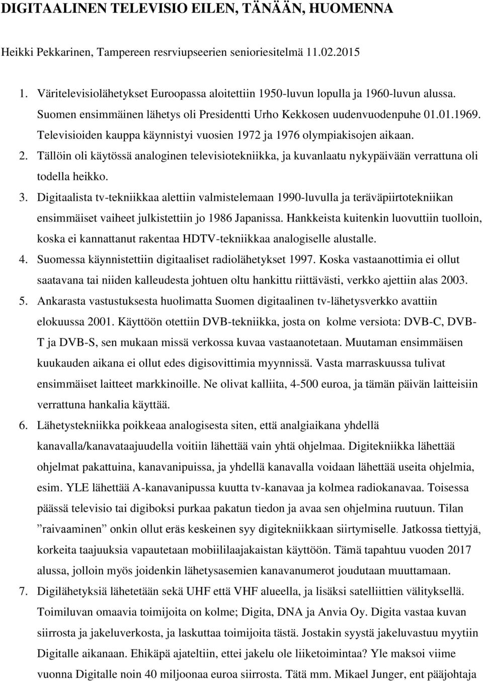 Televisioiden kauppa käynnistyi vuosien 1972 ja 1976 olympiakisojen aikaan. 2. Tällöin oli käytössä analoginen televisiotekniikka, ja kuvanlaatu nykypäivään verrattuna oli todella heikko. 3.