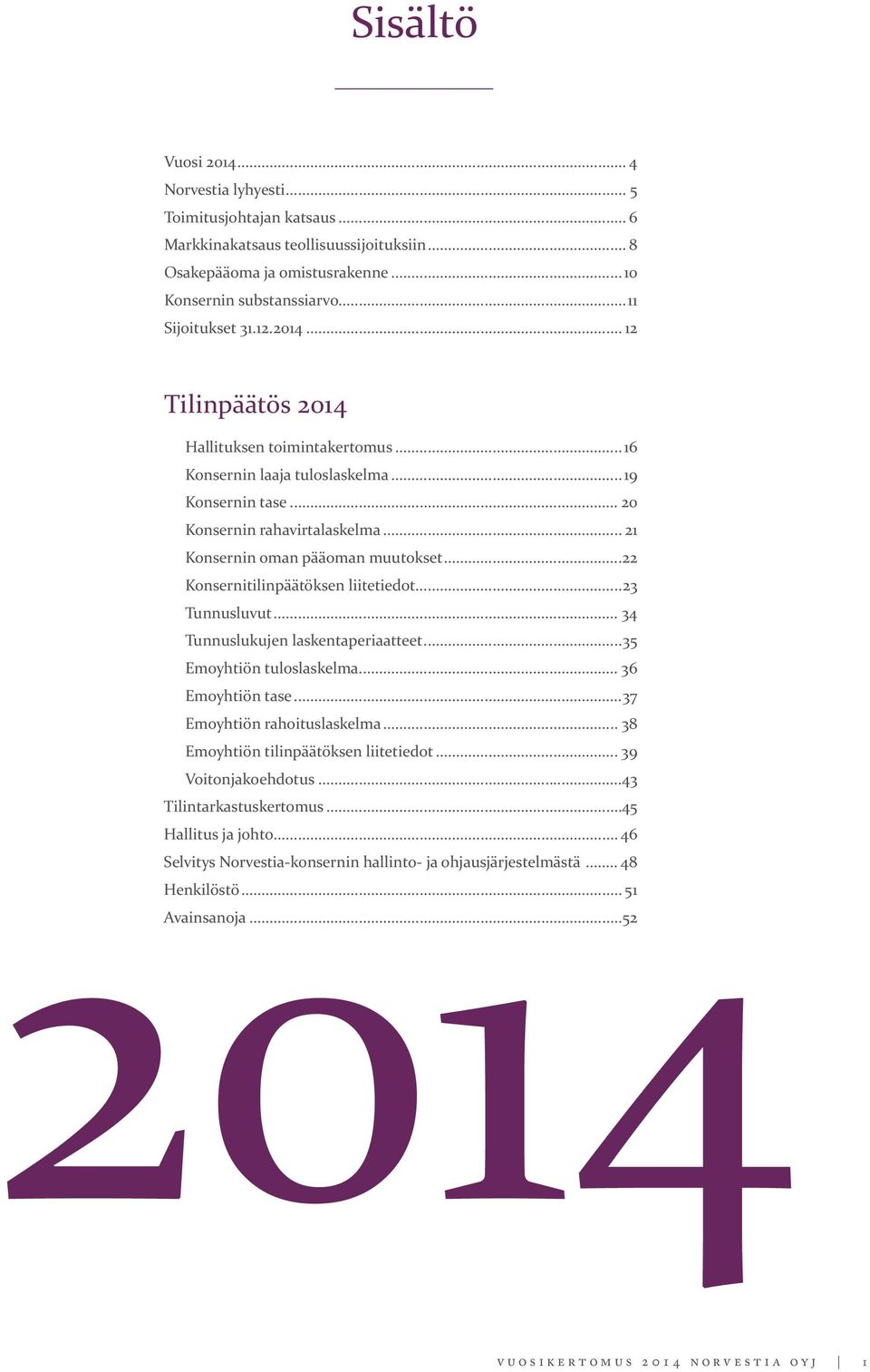 ..22 Konsernitilinpäätöksen liitetiedot...23 Tunnusluvut... 34 Tunnuslukujen laskentaperiaatteet...35 Emoyhtiön tuloslaskelma... 36 Emoyhtiön tase...37 Emoyhtiön rahoituslaskelma.