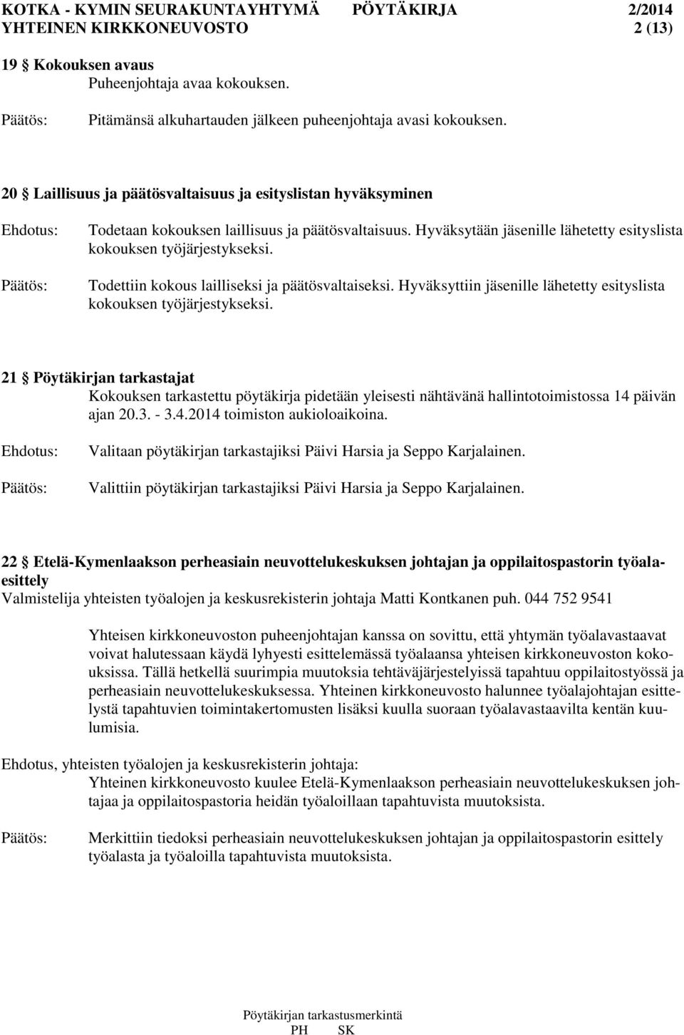 Todettiin kokous lailliseksi ja päätösvaltaiseksi. Hyväksyttiin jäsenille lähetetty esityslista kokouksen työjärjestykseksi.