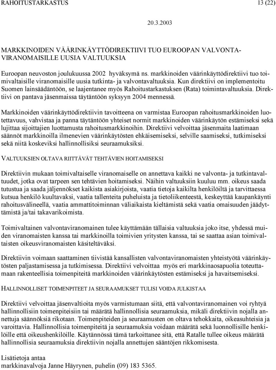 Kun direktiivi on implementoitu Suomen lainsäädäntöön, se laajentanee myös Rahoitustarkastuksen (Rata) toimintavaltuuksia. Direktiivi on pantava jäsenmaissa täytäntöön syksyyn 2004 mennessä.