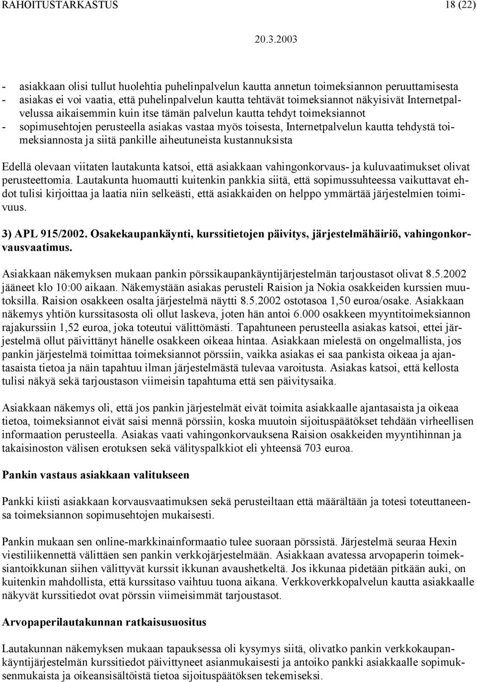 siitä pankille aiheutuneista kustannuksista Edellä olevaan viitaten lautakunta katsoi, että asiakkaan vahingonkorvaus- ja kuluvaatimukset olivat perusteettomia.