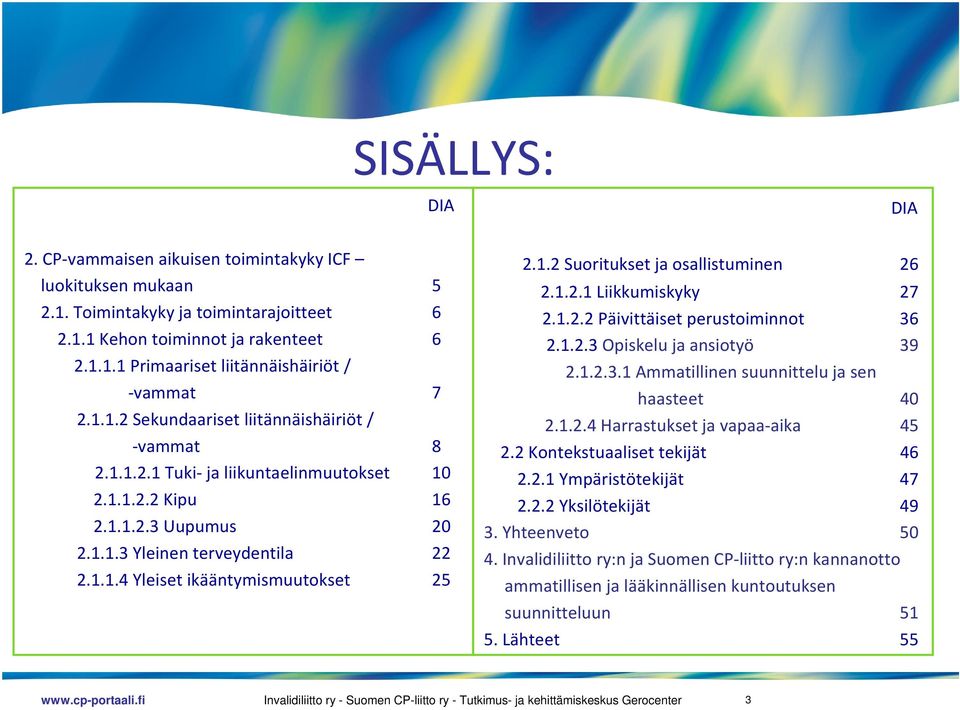 1.2 Suoritukset ja osallistuminen 26 2.1.2.1 Liikkumiskyky 27 2.1.2.2 Päivittäiset perustoiminnot 36 2.1.2.3 Opiskelu ja ansiotyö 39 2.1.2.3.1 Ammatillinen suunnittelu ja sen haasteet 40 2.1.2.4 Harrastukset ja vapaa aika 45 2.