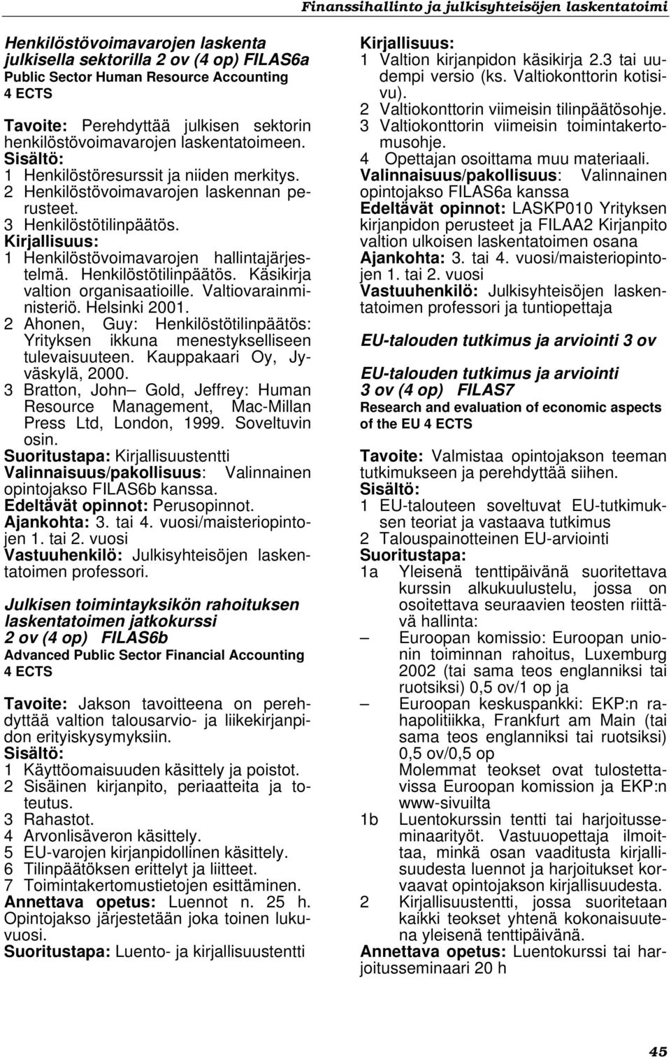 Valtiovarainministeriö. Helsinki 2001. 2 Ahonen, Guy: Henkilöstötilinpäätös: Yrityksen ikkuna menestykselliseen tulevaisuuteen. Kauppakaari Oy, Jyväskylä, 2000.