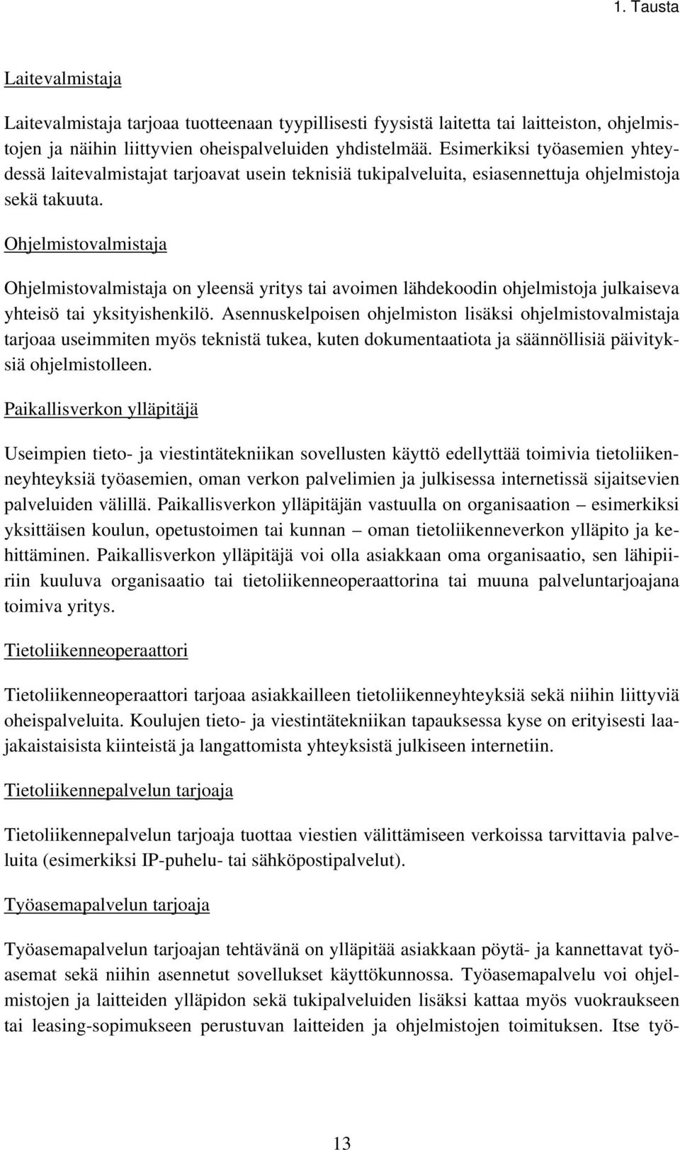 Ohjelmistovalmistaja Ohjelmistovalmistaja on yleensä yritys tai avoimen lähdekoodin ohjelmistoja julkaiseva yhteisö tai yksityishenkilö.