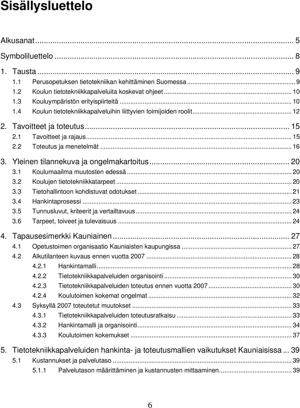 .. 16 3. Yleinen tilannekuva ja ongelmakartoitus... 20 3.1 Koulumaailma muutosten edessä... 20 3.2 Koulujen tietotekniikkatarpeet... 20 3.3 Tietohallintoon kohdistuvat odotukset... 21 3.