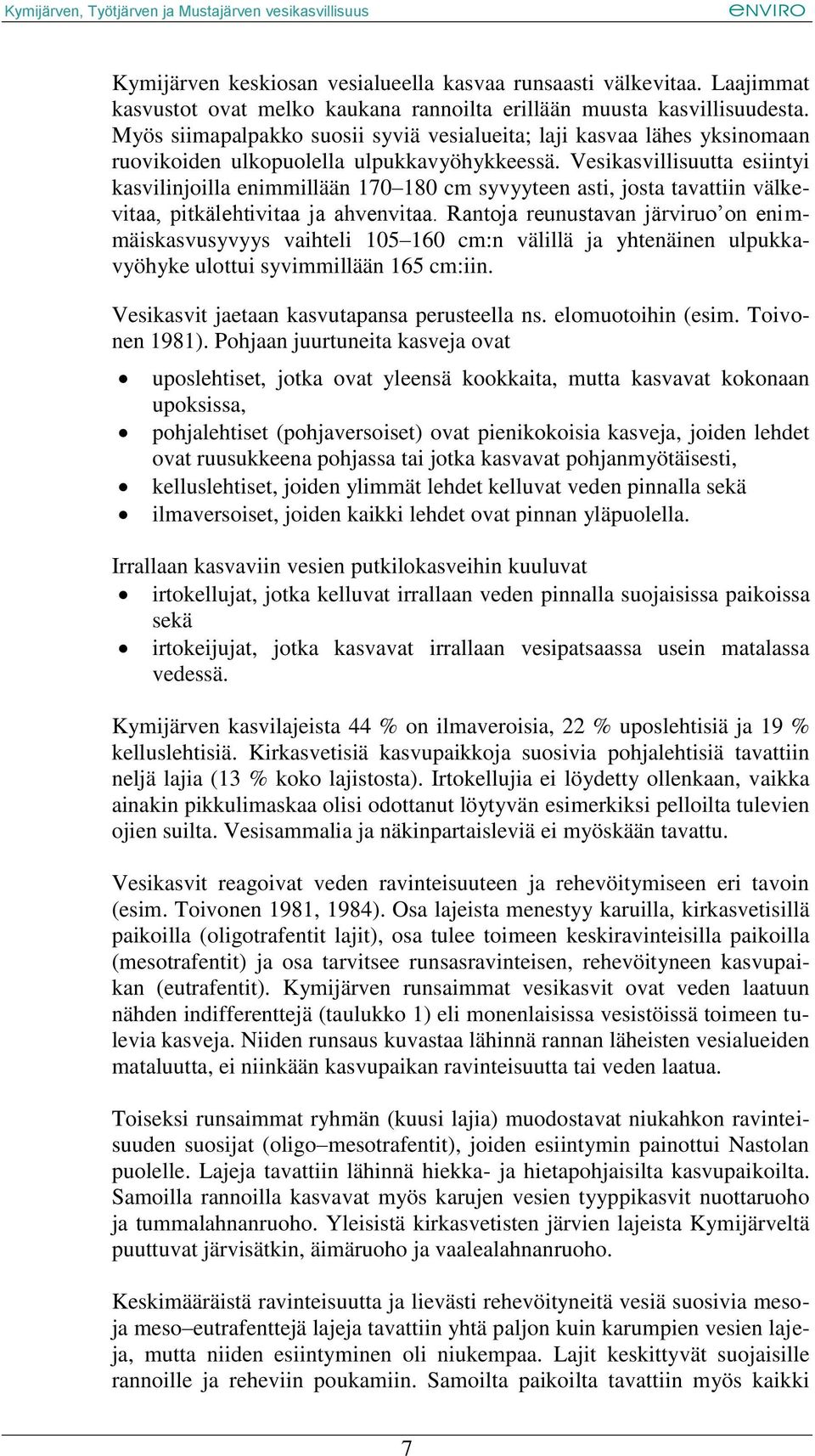 Vesikasvillisuutta esiintyi kasvilinjoilla enimmillään 170 180 cm syvyyteen asti, josta tavattiin välkevitaa, pitkälehtivitaa ja ahvenvitaa.