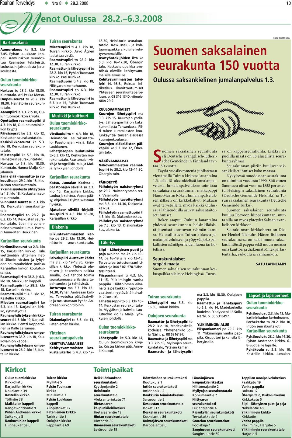 Opettajien raamattupiiri ti 4.3. klo 18, Oulun tuomiokirkon krypta. Päiväseurat ke 5.3. klo 12, Keskustan seurakuntatalo. Keskiviikkoseurat ke 5.3. klo 18, Keskustan seurakuntatalo. Miestenpiiri ke 5.