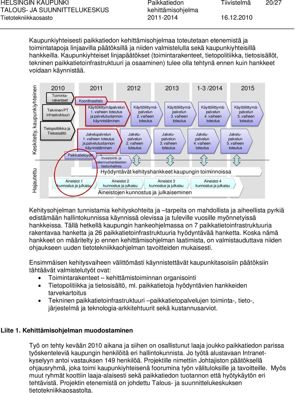 Kaupunkiyhteiset linjapäätökset (toimintarakenteet, tietopolitiikka, tietosisällöt, tekninen paikkatietoinfrastruktuuri ja osaaminen) tulee olla tehtynä ennen kuin hankkeet voidaan käynnistää.