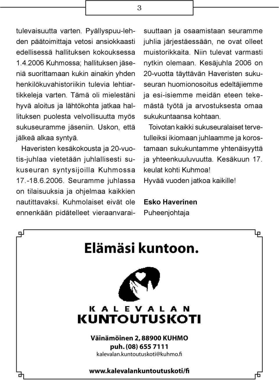 Tämä oli mielestäni hyvä aloitus ja lähtökohta jatkaa hallituksen puolesta velvollisuutta myös sukuseuramme jäseniin. Uskon, että jälkeä alkaa syntyä.