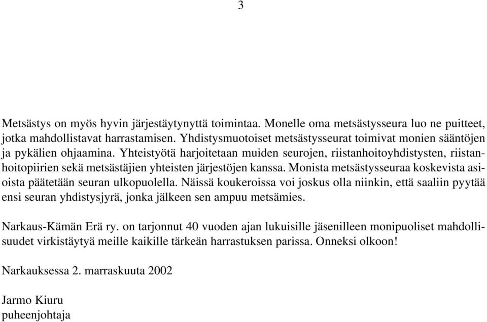 Yhteistyötä harjoitetaan muiden seurojen, riistanhoitoyhdistysten, riistanhoitopiirien sekä metsästäjien yhteisten järjestöjen kanssa.