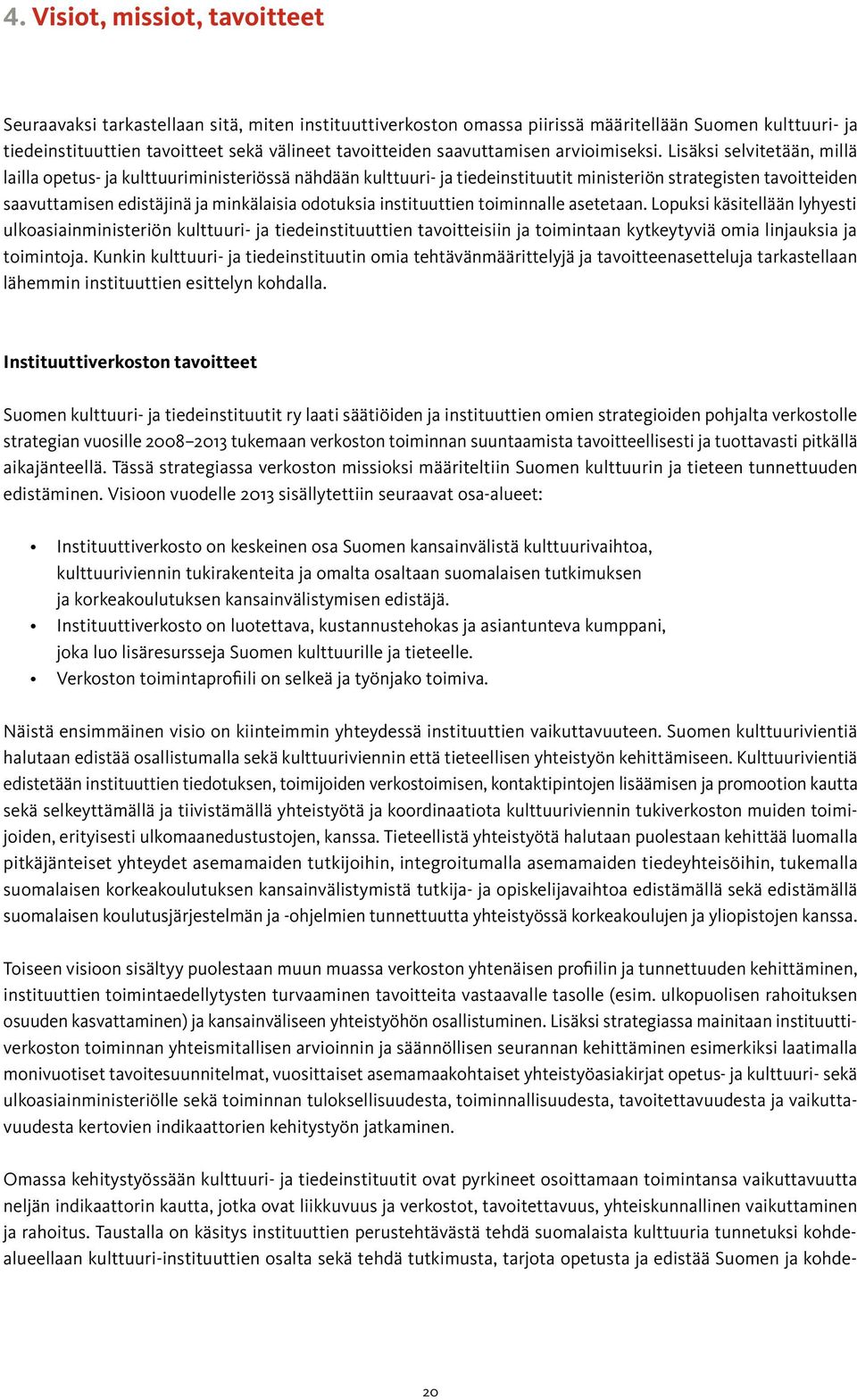 Lisäksi selvitetään, millä lailla opetus- ja kulttuuriministeriössä nähdään kulttuuri- ja tiedeinstituutit ministeriön strategisten tavoitteiden saavuttamisen edistäjinä ja minkälaisia odotuksia