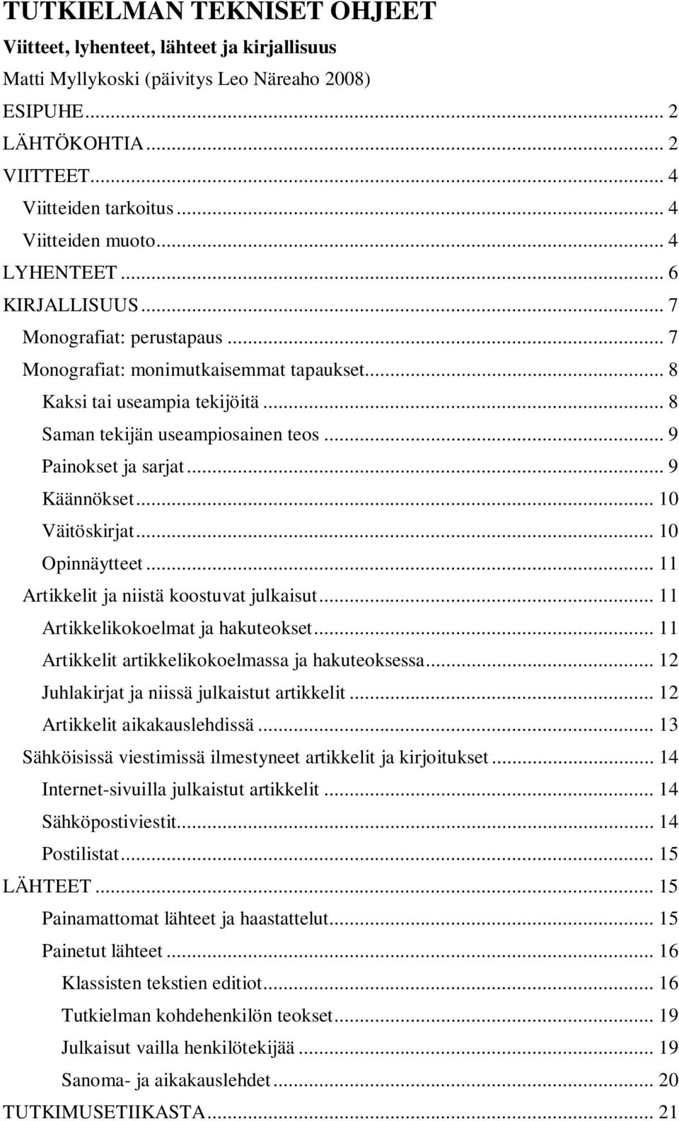 .. 8 Saman tekijän useampiosainen teos... 9 Painokset ja sarjat... 9 Käännökset... 10 Väitöskirjat... 10 Opinnäytteet... 11 Artikkelit ja niistä koostuvat julkaisut.