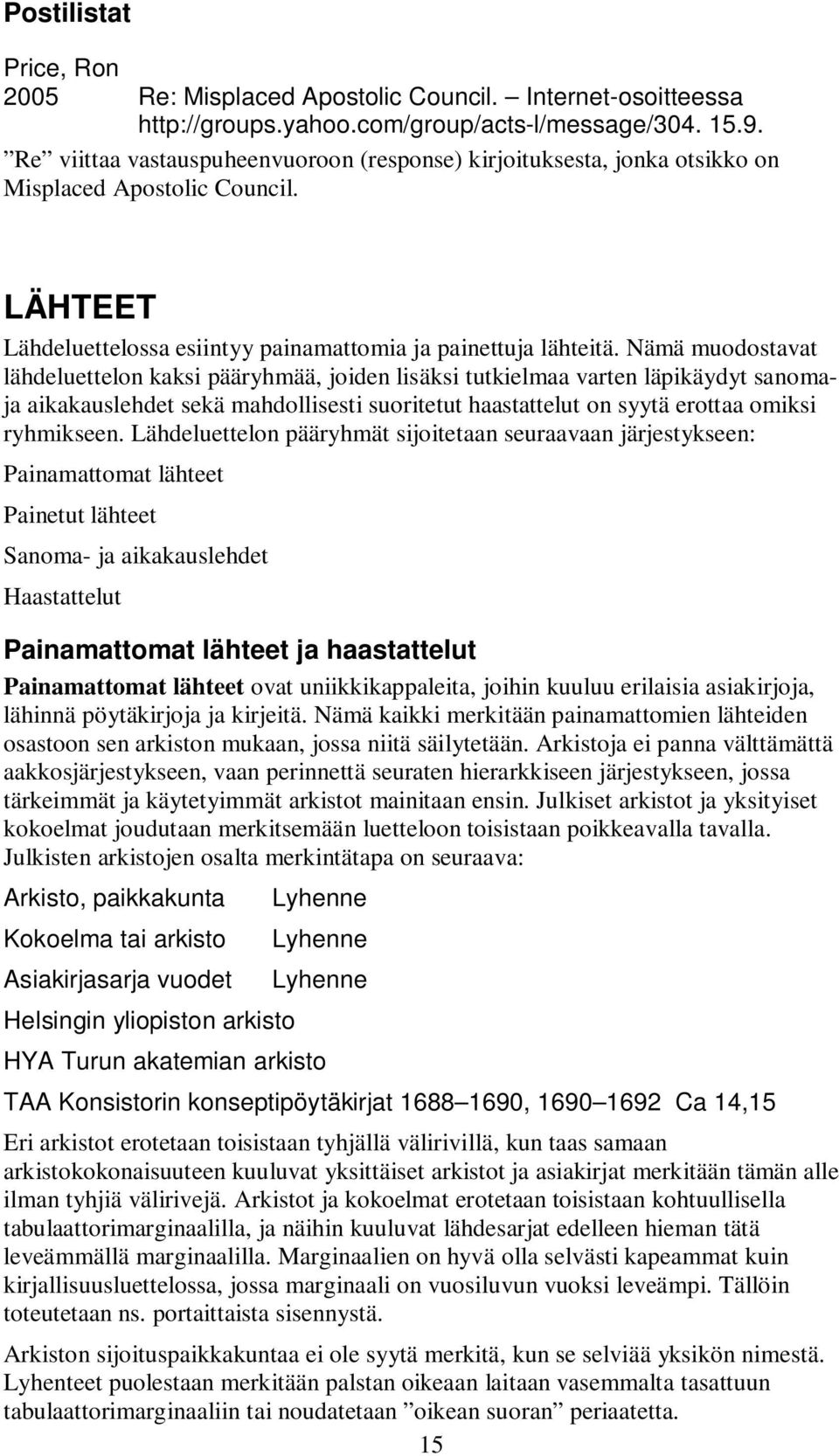 Nämä muodostavat lähdeluettelon kaksi pääryhmää, joiden lisäksi tutkielmaa varten läpikäydyt sanomaja aikakauslehdet sekä mahdollisesti suoritetut haastattelut on syytä erottaa omiksi ryhmikseen.