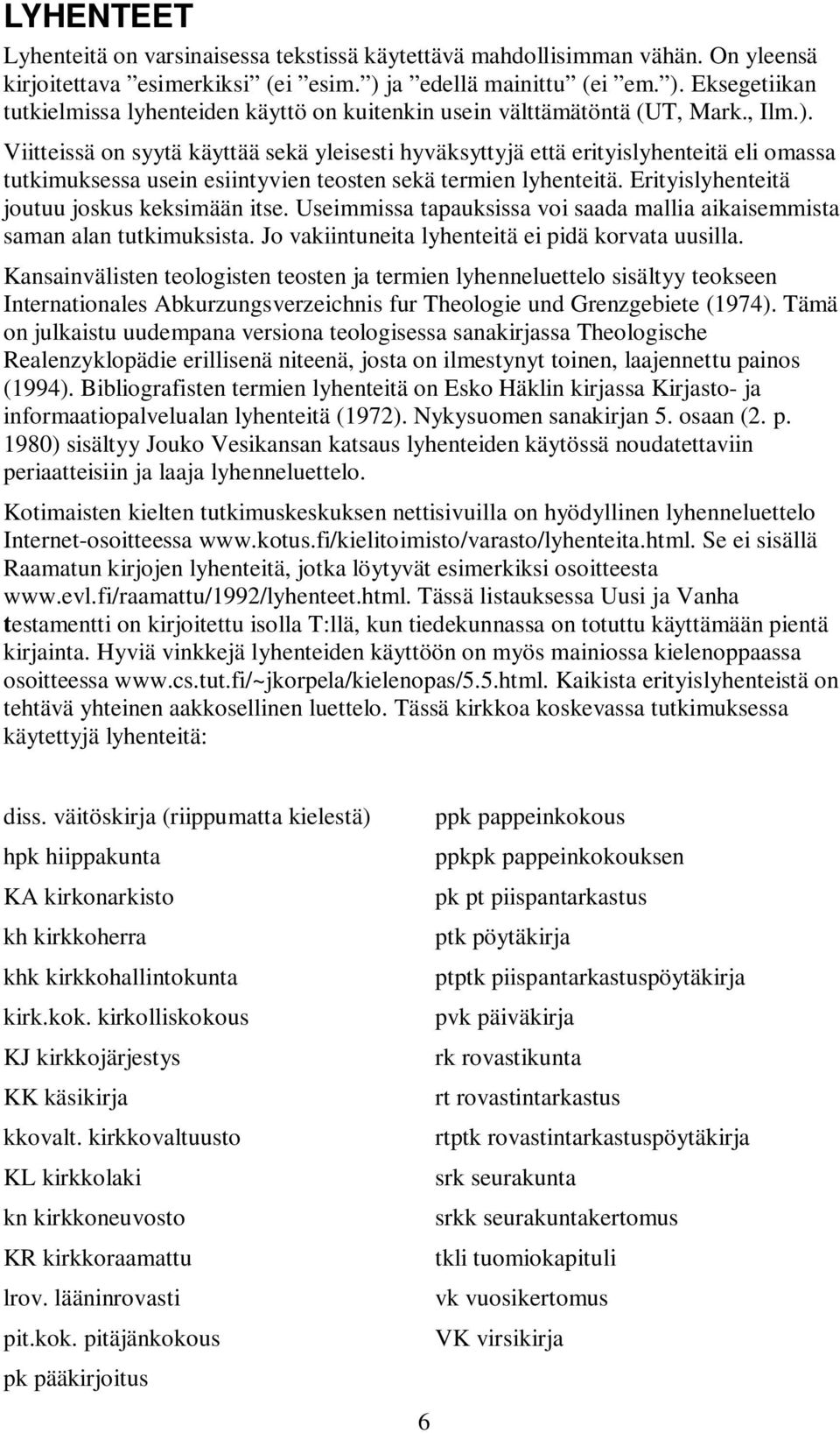 Erityislyhenteitä joutuu joskus keksimään itse. Useimmissa tapauksissa voi saada mallia aikaisemmista saman alan tutkimuksista. Jo vakiintuneita lyhenteitä ei pidä korvata uusilla.