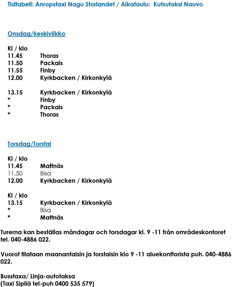 00 Kyrkbacken / Kirkonkylä 13.15 Kyrkbacken / Kirkonkylä * Bisa * Mattnäs Turerna kan beställas måndagar och torsdagar kl.