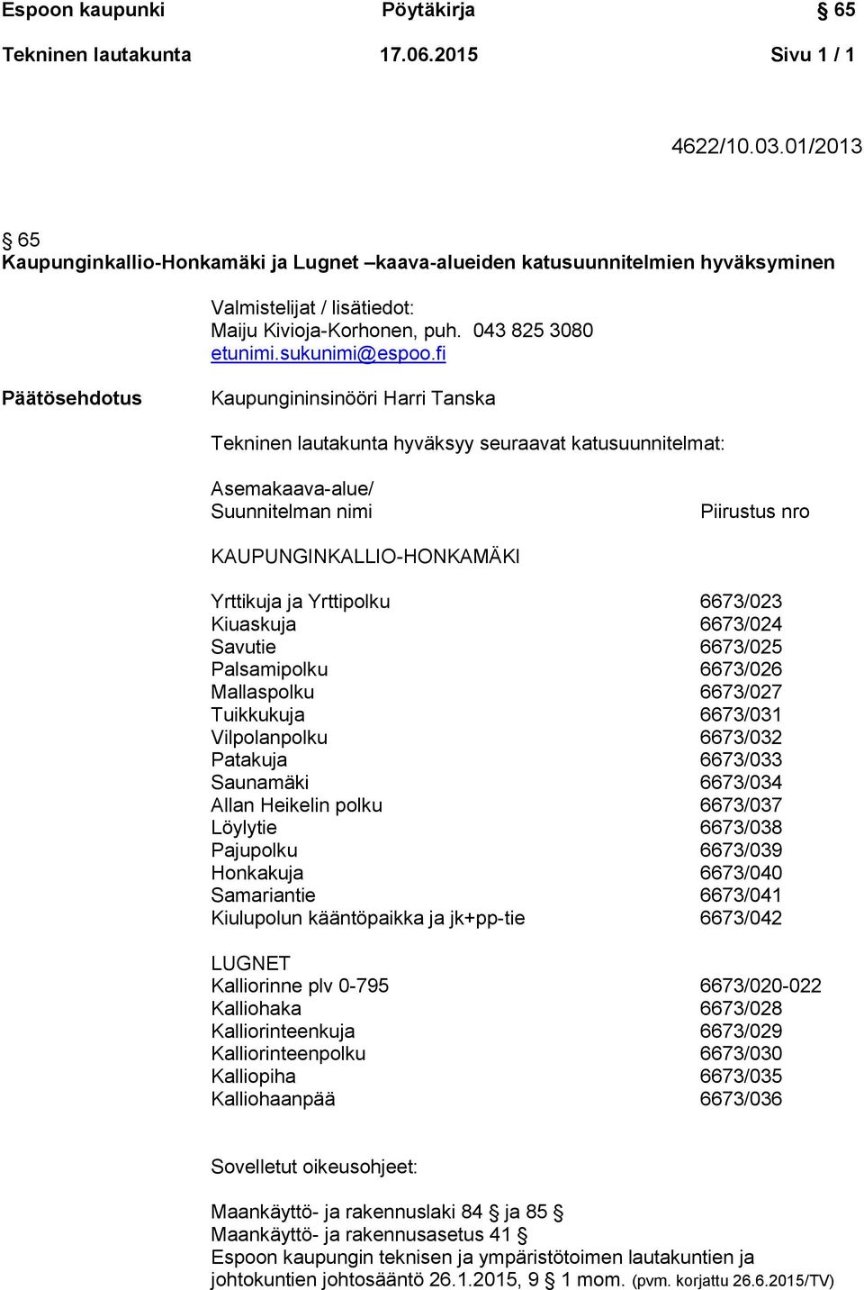 fi Päätösehdotus Kaupungininsinööri Harri Tanska Tekninen lautakunta hyväksyy seuraavat katusuunnitelmat: Asemakaava-alue/ Suunnitelman nimi Piirustus nro KAUPUNGINKALLIO-HONKAMÄKI Yrttikuja ja