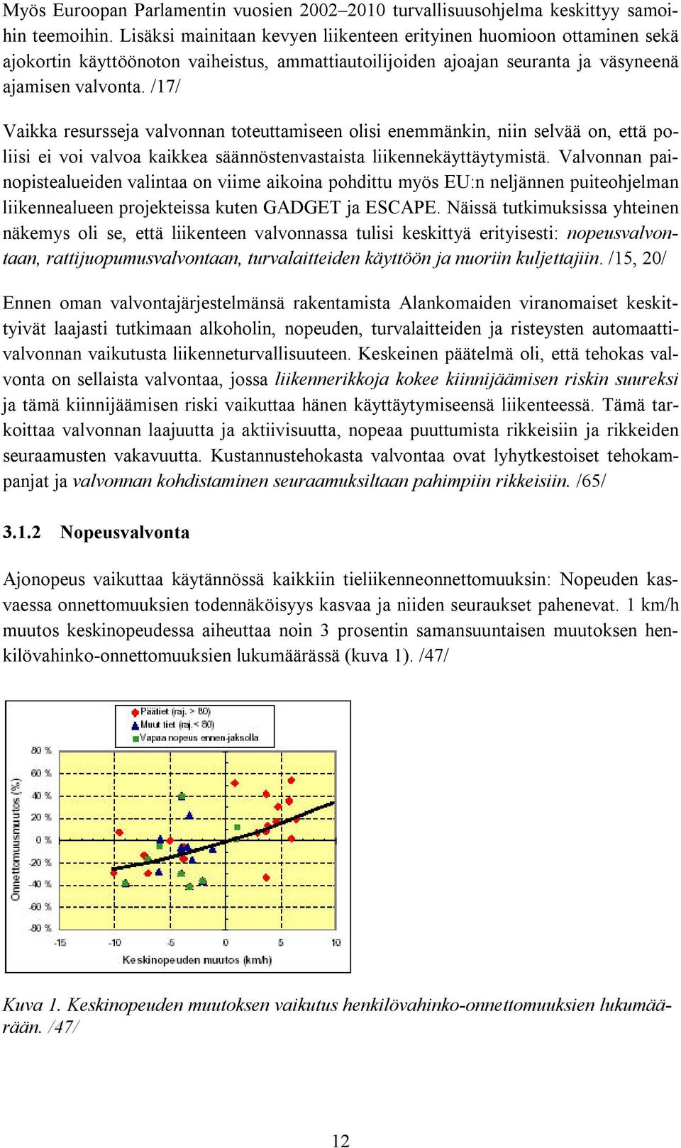 /17/ Vaikka resursseja valvonnan toteuttamiseen olisi enemmänkin, niin selvää on, että poliisi ei voi valvoa kaikkea säännöstenvastaista liikennekäyttäytymistä.