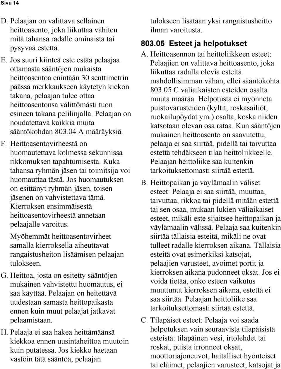 tuon esineen takana pelilinjalla. Pelaajan on noudatettava kaikkia muita sääntökohdan 803.04 A määräyksiä. F. Heittoasentovirheestä on huomautettava kolmessa sekunnissa rikkomuksen tapahtumisesta.
