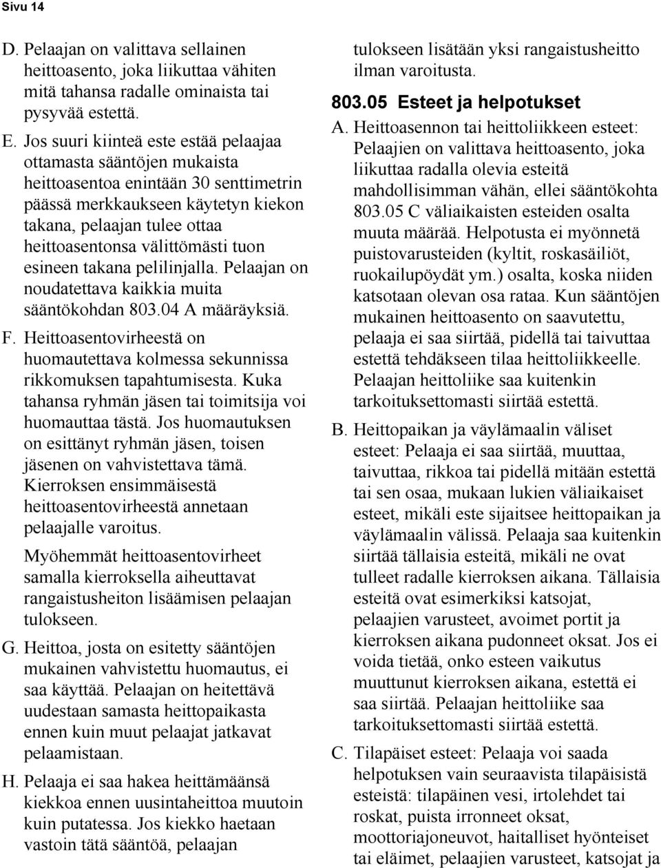 tuon esineen takana pelilinjalla. Pelaajan on noudatettava kaikkia muita sääntökohdan 803.04 A määräyksiä. F. Heittoasentovirheestä on huomautettava kolmessa sekunnissa rikkomuksen tapahtumisesta.