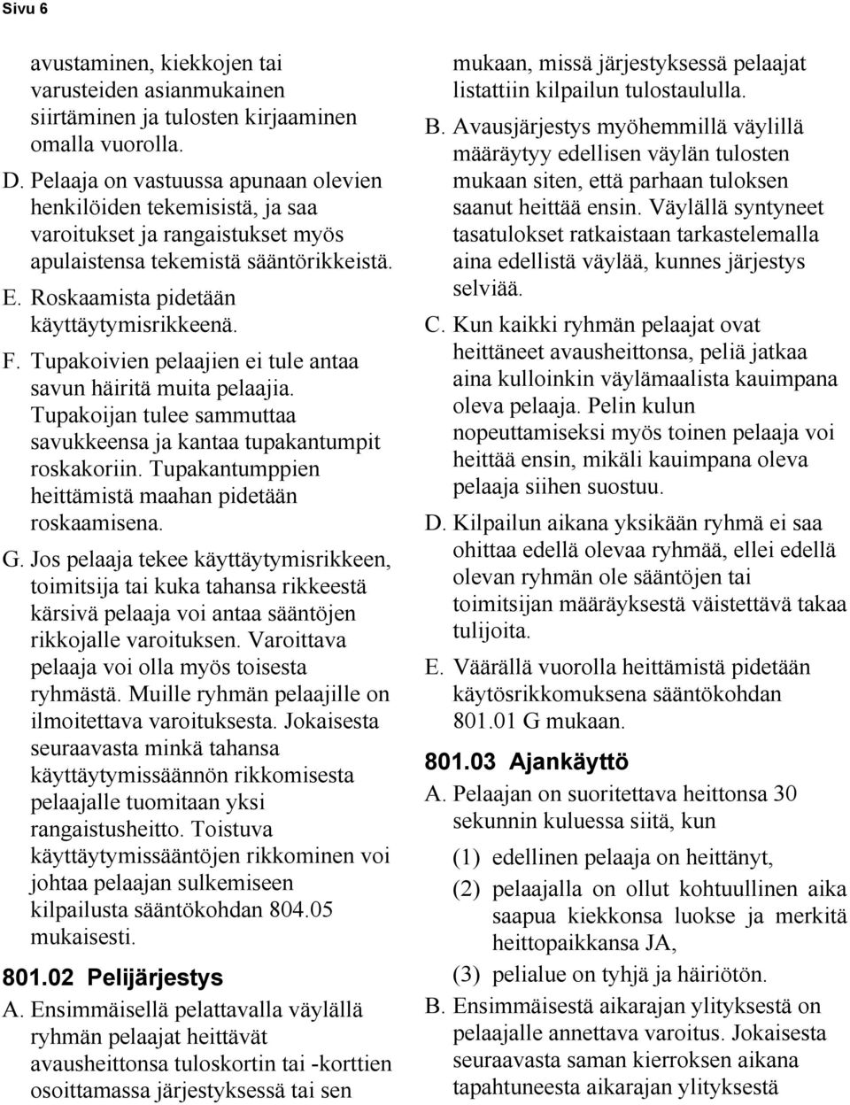 Tupakoivien pelaajien ei tule antaa savun häiritä muita pelaajia. Tupakoijan tulee sammuttaa savukkeensa ja kantaa tupakantumpit roskakoriin. Tupakantumppien heittämistä maahan pidetään roskaamisena.