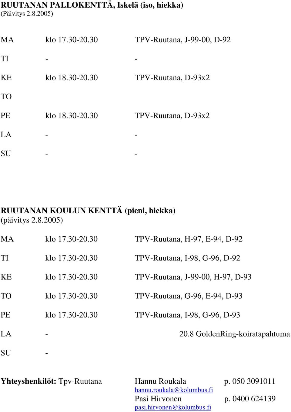 30-20.30 TPV-Ruutana, I-98, G-96, D-93 LA - 20.8 GoldenRing-koiratapahtuma SU - Yhteyshenkilöt: Tpv-Ruutana Hannu Roukala p. 050 3091011 hannu.roukala@kolumbus.