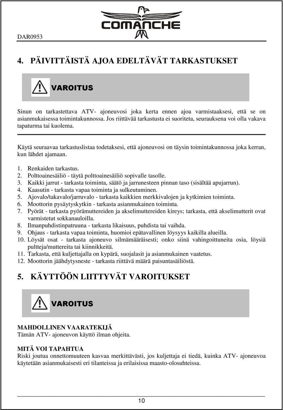 Käytä seuraavaa tarkastuslistaa todetaksesi, että ajoneuvosi on täysin toimintakunnossa joka kerran, kun lähdet ajamaan. 1. Renkaiden tarkastus. 2.