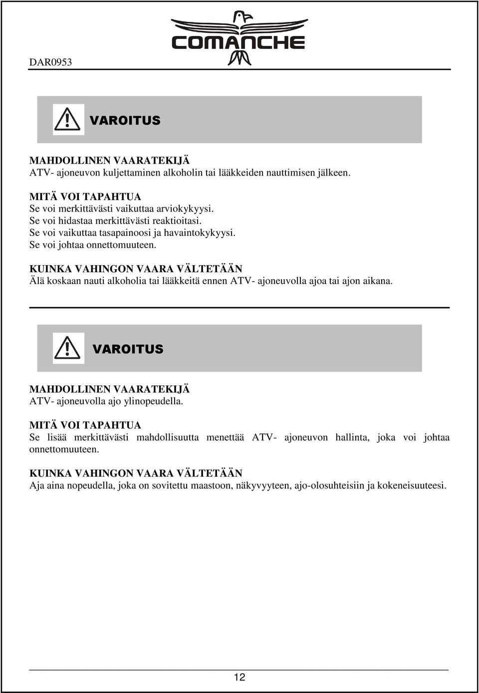 KUINKA VAHINGON VAARA VÄLTETÄÄN Älä koskaan nauti alkoholia tai lääkkeitä ennen ATV- ajoneuvolla ajoa tai ajon aikana. MAHDOLLINEN VAARATEKIJÄ ATV- ajoneuvolla ajo ylinopeudella.