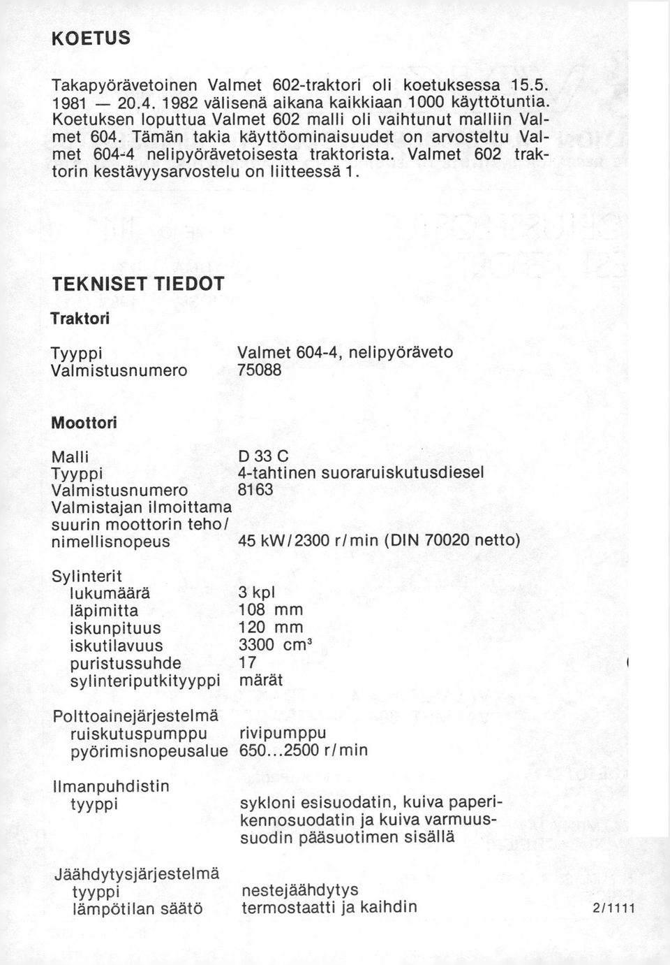 TEKNISET TIEDOT Traktori Tyyppi Valmet 604-4, nelipyöräveto Valmistusnumero 75088 Moottori Malli Tyyppi Valmistusnumero 8163 Valmistajan ilmoittama suurin moottorin teho/ nimellisnopeus Sylinterit