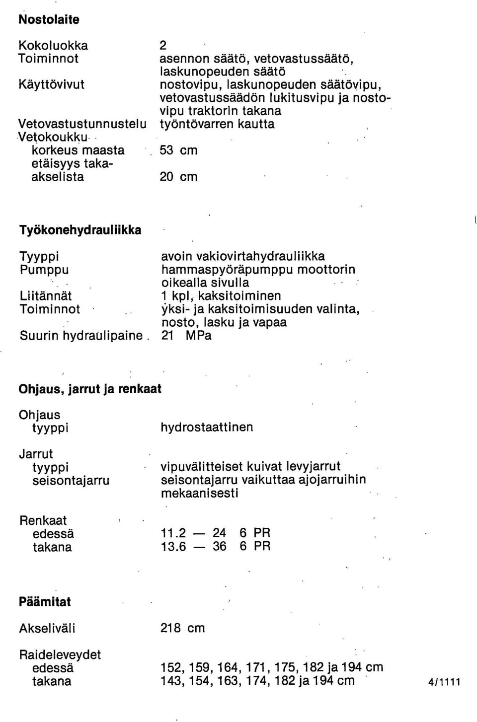 vakiovirtahydrauliikka hammaspyöräpumppu moottorin oikealla sivulla 1 kpl, kaksitoiminen yksi- ja kaksitoimisuuden valinta, nosto, lasku ja vapaa 21 MPa Ohjaus, jarrut ja renkaat Ohjaus tyyppi Jarrut