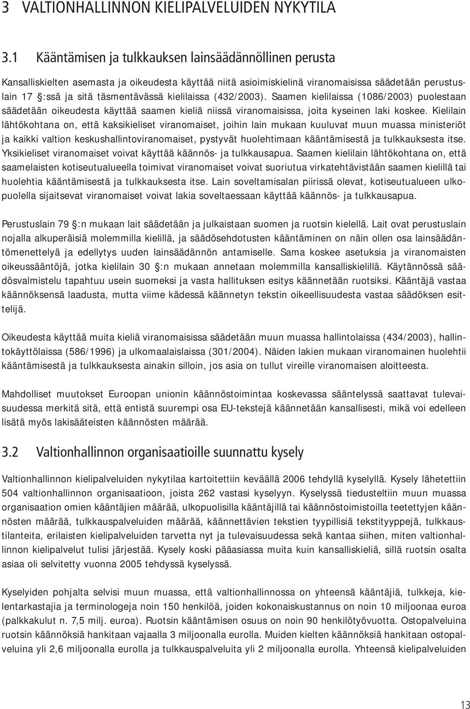 kielilaissa (432/2003). Saamen kielilaissa (1086/2003) puolestaan säädetään oikeudesta käyttää saamen kieliä niissä viranomaisissa, joita kyseinen laki koskee.