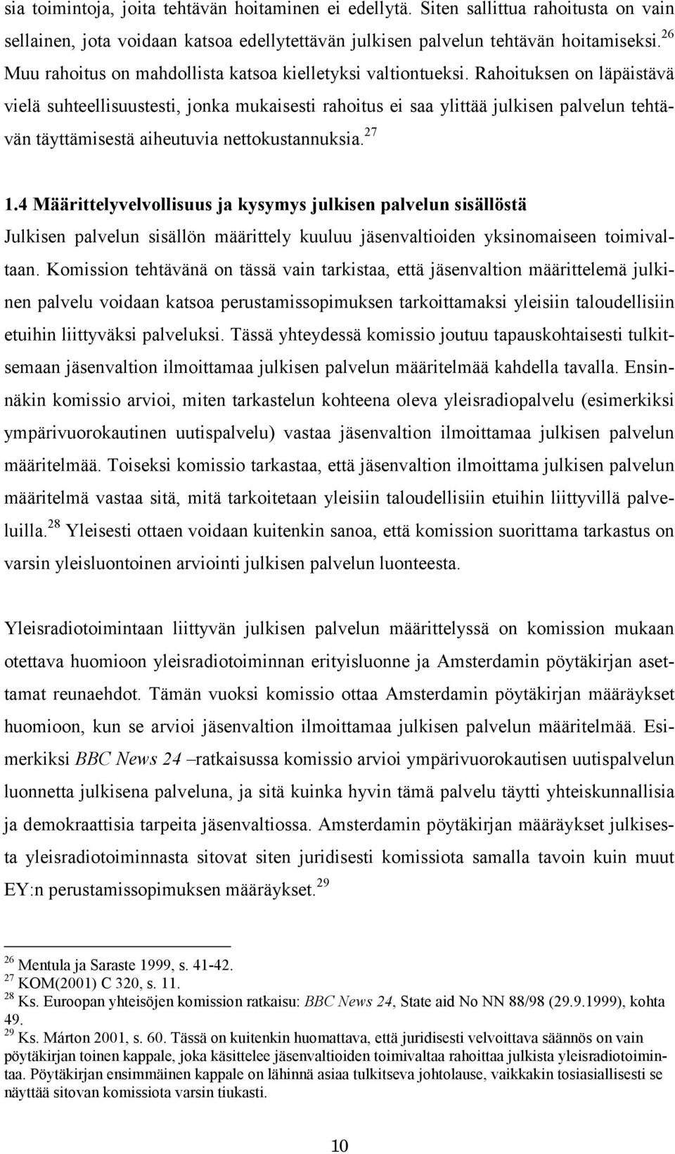 Rahoituksen on läpäistävä vielä suhteellisuustesti, jonka mukaisesti rahoitus ei saa ylittää julkisen palvelun tehtävän täyttämisestä aiheutuvia nettokustannuksia. 27 1.