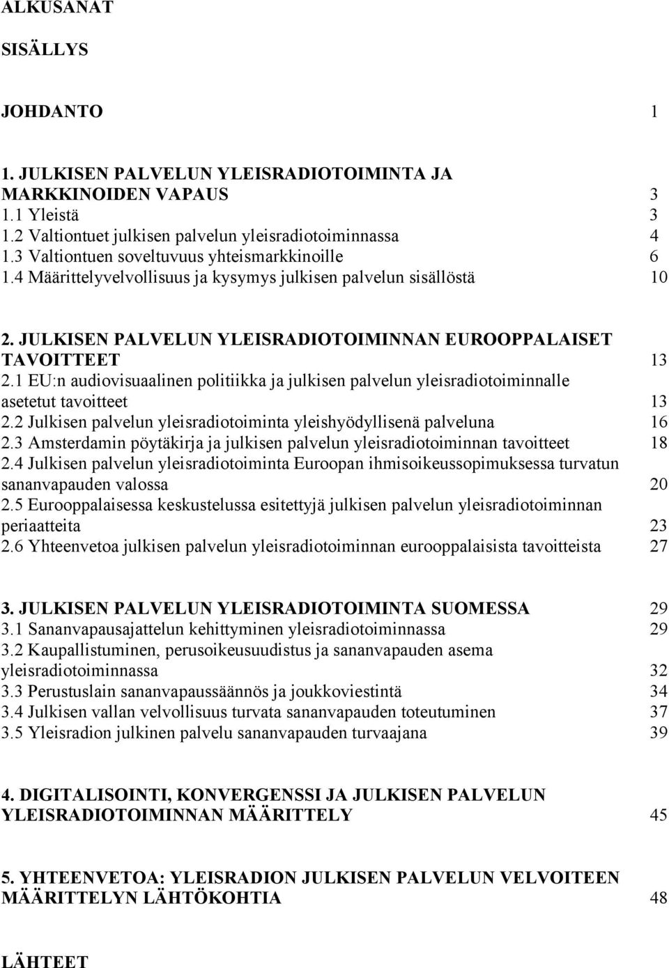 1 EU:n audiovisuaalinen politiikka ja julkisen palvelun yleisradiotoiminnalle asetetut tavoitteet 13 2.2 Julkisen palvelun yleisradiotoiminta yleishyödyllisenä palveluna 16 2.