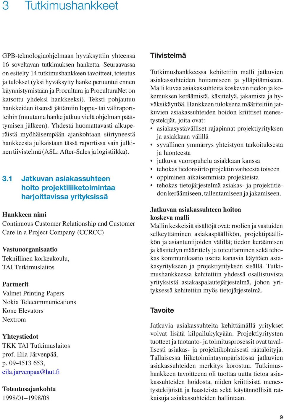 Teksti pohjautuu hankkeiden itsensä jättämiin loppu- tai väliraportteihin (muutama hanke jatkuu vielä ohjelman päättymisen jälkeen).