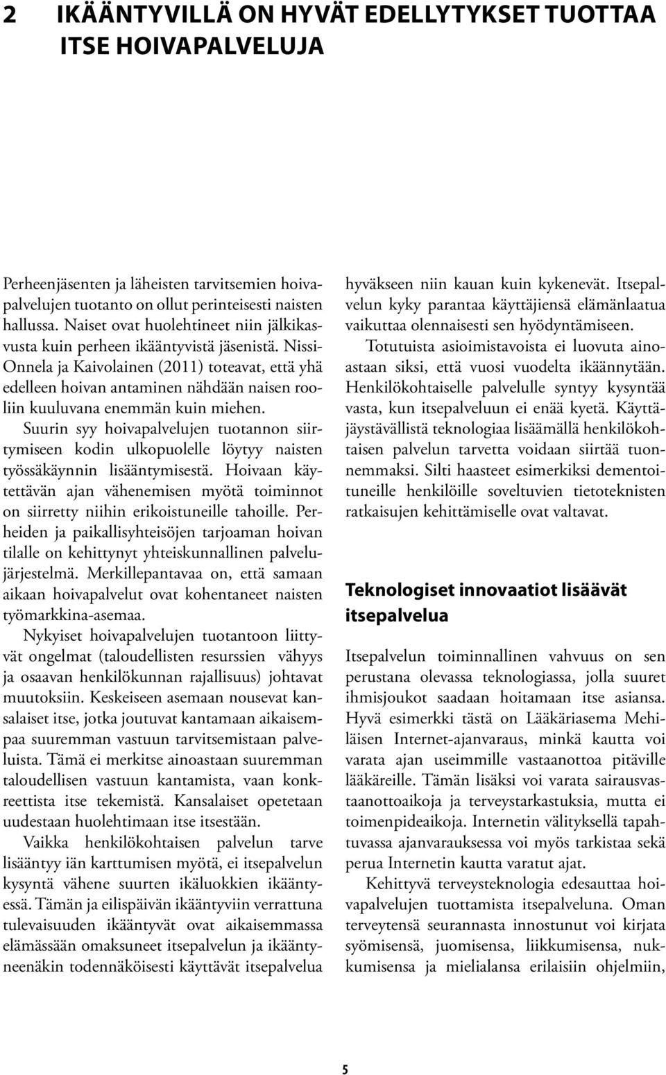 Nissi- Onnela ja Kaivolainen (2011) toteavat, että yhä edelleen hoivan antaminen nähdään naisen rooliin kuuluvana enemmän kuin miehen.