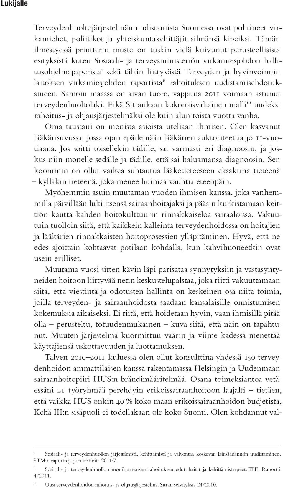 Terveyden ja hyvinvoinnin laitoksen virkamiesjohdon raportista ii rahoituksen uudistamisehdotuksineen. Samoin maassa on aivan tuore, vappuna 2011 voimaan astunut terveydenhuoltolaki.