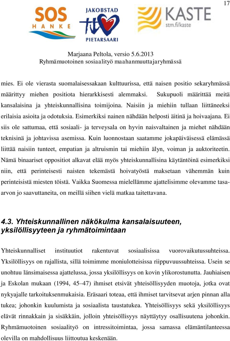 Esimerkiksi nainen nähdään helposti äitinä ja hoivaajana. Ei siis ole sattumaa, että sosiaali- ja terveysala on hyvin naisvaltainen ja miehet nähdään teknisinä ja johtavissa asemissa.