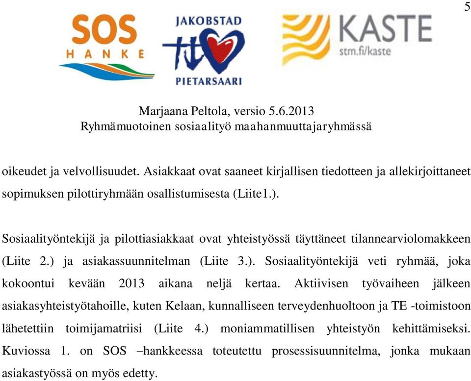 ja asiakassuunnitelman (Liite 3.). Sosiaalityöntekijä veti ryhmää, joka kokoontui kevään 2013 aikana neljä kertaa.