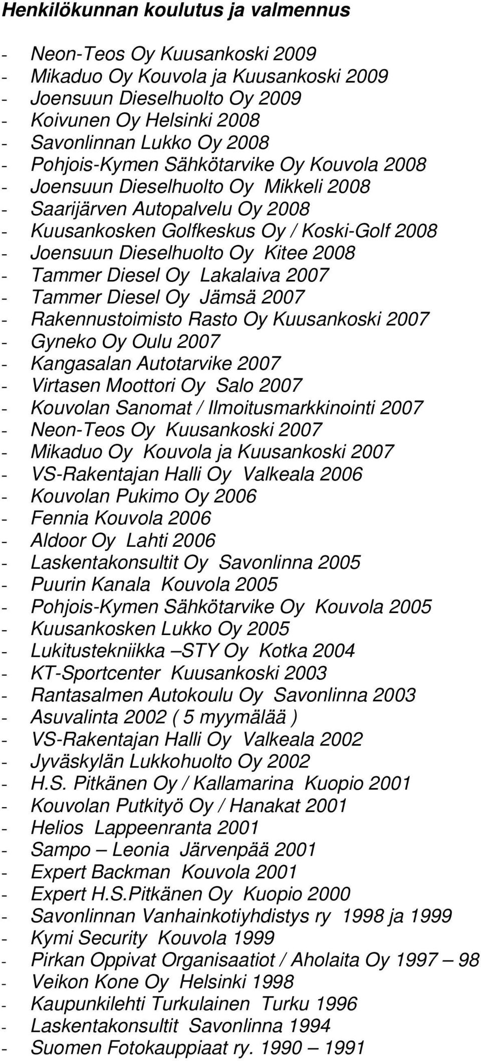 2008 - Tammer Diesel Oy Lakalaiva 2007 - Tammer Diesel Oy Jämsä 2007 - Rakennustoimisto Rasto Oy Kuusankoski 2007 - Gyneko Oy Oulu 2007 - Kangasalan Autotarvike 2007 - Virtasen Moottori Oy Salo 2007