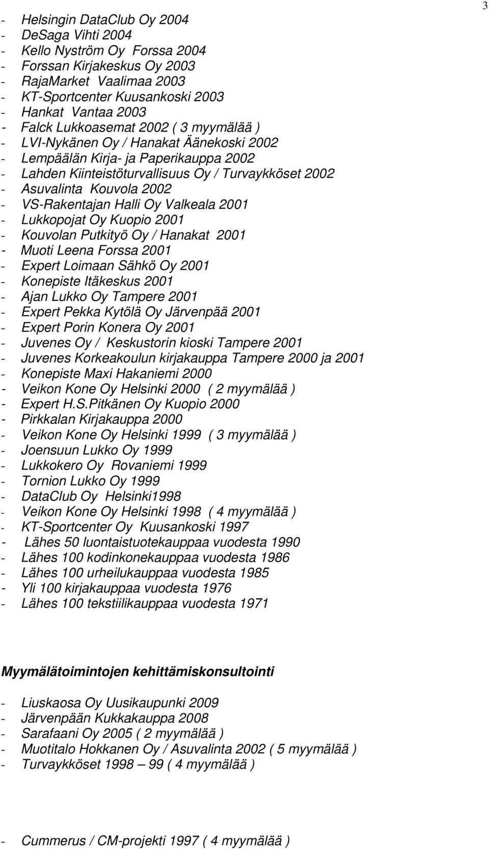 VS-Rakentajan Halli Oy Valkeala 2001 - Lukkopojat Oy Kuopio 2001 - Kouvolan Putkityö Oy / Hanakat 2001 - Muoti Leena Forssa 2001 - Expert Loimaan Sähkö Oy 2001 - Konepiste Itäkeskus 2001 - Ajan Lukko