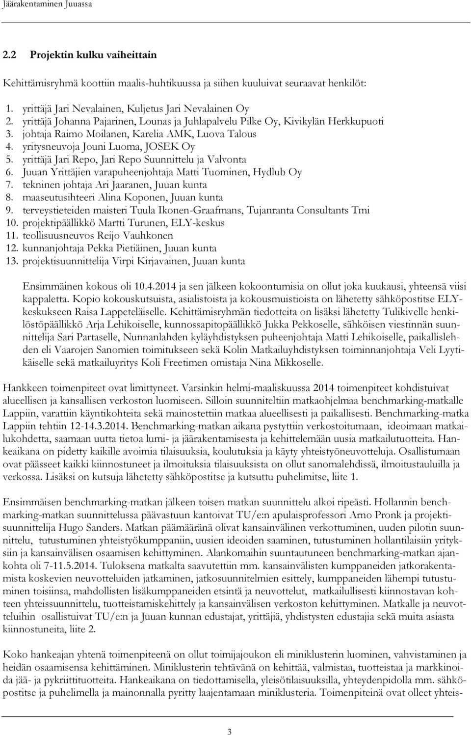 yrittäjä Jari Repo, Jari Repo Suunnittelu ja Valvonta 6. Juuan Yrittäjien varapuheenjohtaja Matti Tuominen, Hydlub Oy 7. tekninen johtaja Ari Jaaranen, Juuan kunta 8.