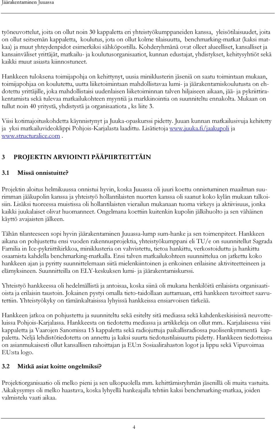 Kohderyhmänä ovat olleet alueelliset, kansalliset ja kansainväliset yrittäjät, matkailu- ja koulutusorganisaatiot, kunnan edustajat, yhdistykset, kehitysyhtiöt sekä kaikki muut asiasta kiinnostuneet.