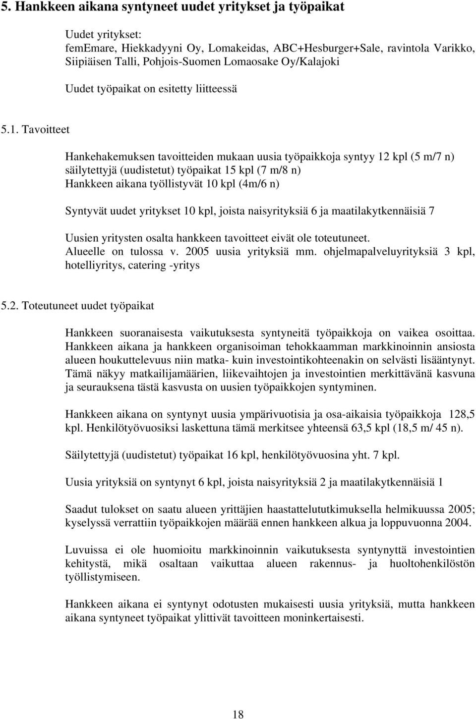 Tavoitteet Hankehakemuksen tavoitteiden mukaan uusia työpaikkoja syntyy 12 kpl (5 m/7 n) säilytettyjä (uudistetut) työpaikat 15 kpl (7 m/8 n) Hankkeen aikana työllistyvät 10 kpl (4m/6 n) Syntyvät