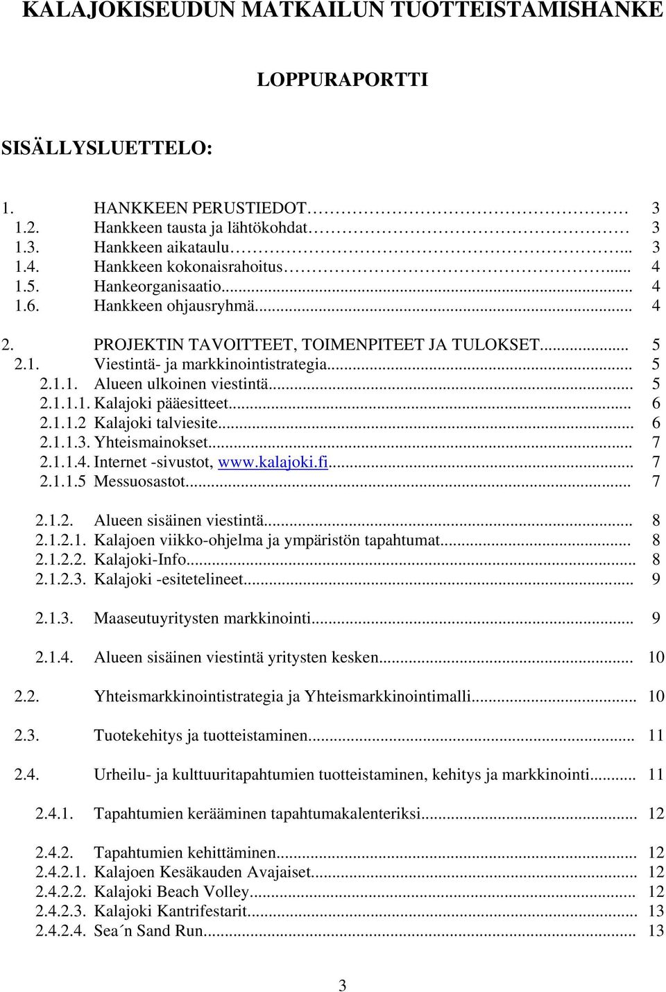 .. 5 2.1.1.1. Kalajoki pääesitteet... 6 2.1.1.2 Kalajoki talviesite... 6 2.1.1.3. Yhteismainokset... 7 2.1.1.4. Internet -sivustot, www.kalajoki.fi... 7 2.1.1.5 Messuosastot... 7 2.1.2. Alueen sisäinen viestintä.