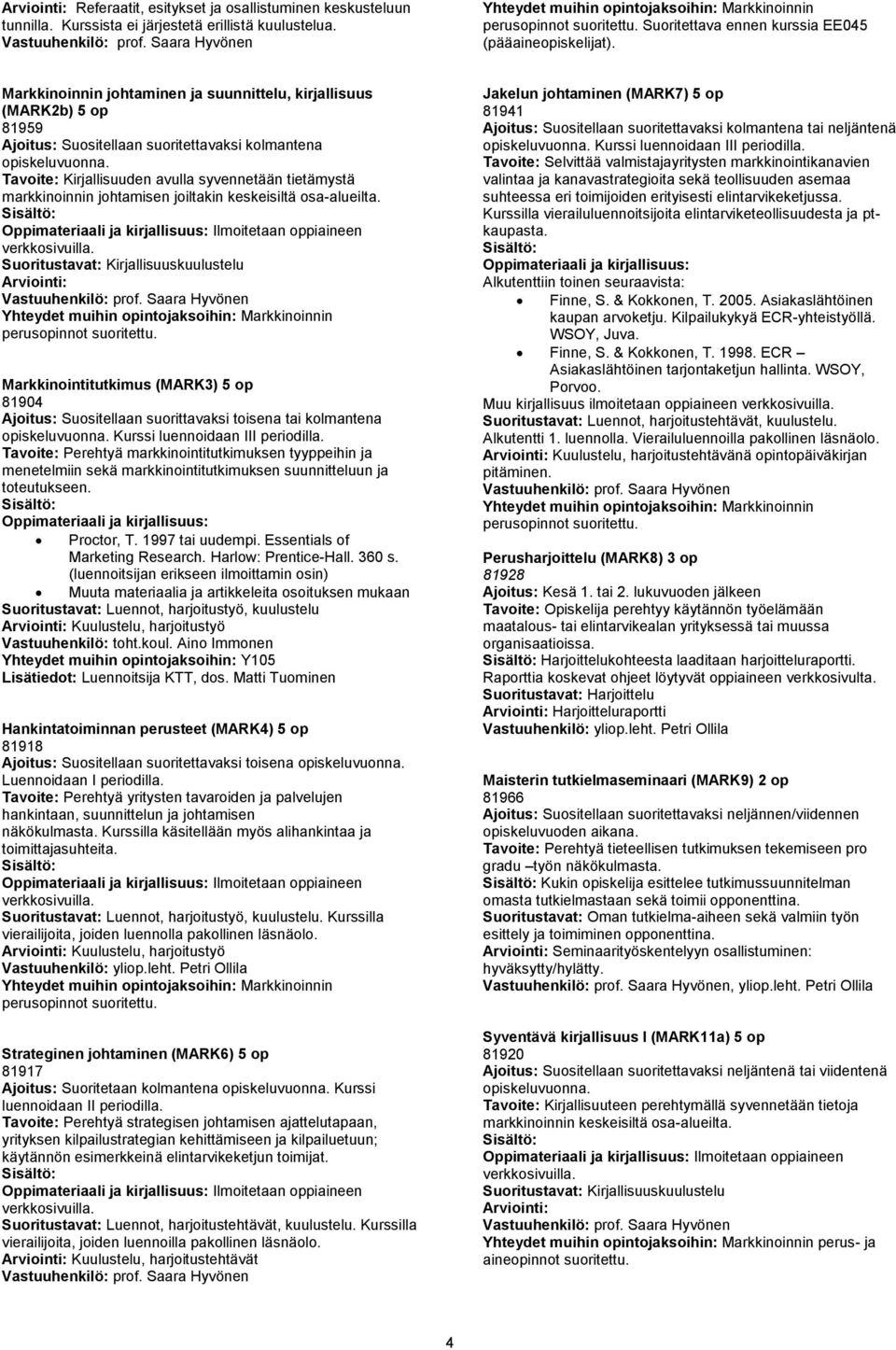johtamisen joiltakin keskeisiltä osa-alueilta. Markkinointitutkimus (MARK3) 5 op 81904 Ajoitus: Suositellaan suorittavaksi toisena tai kolmantena Kurssi luennoidaan III periodilla.