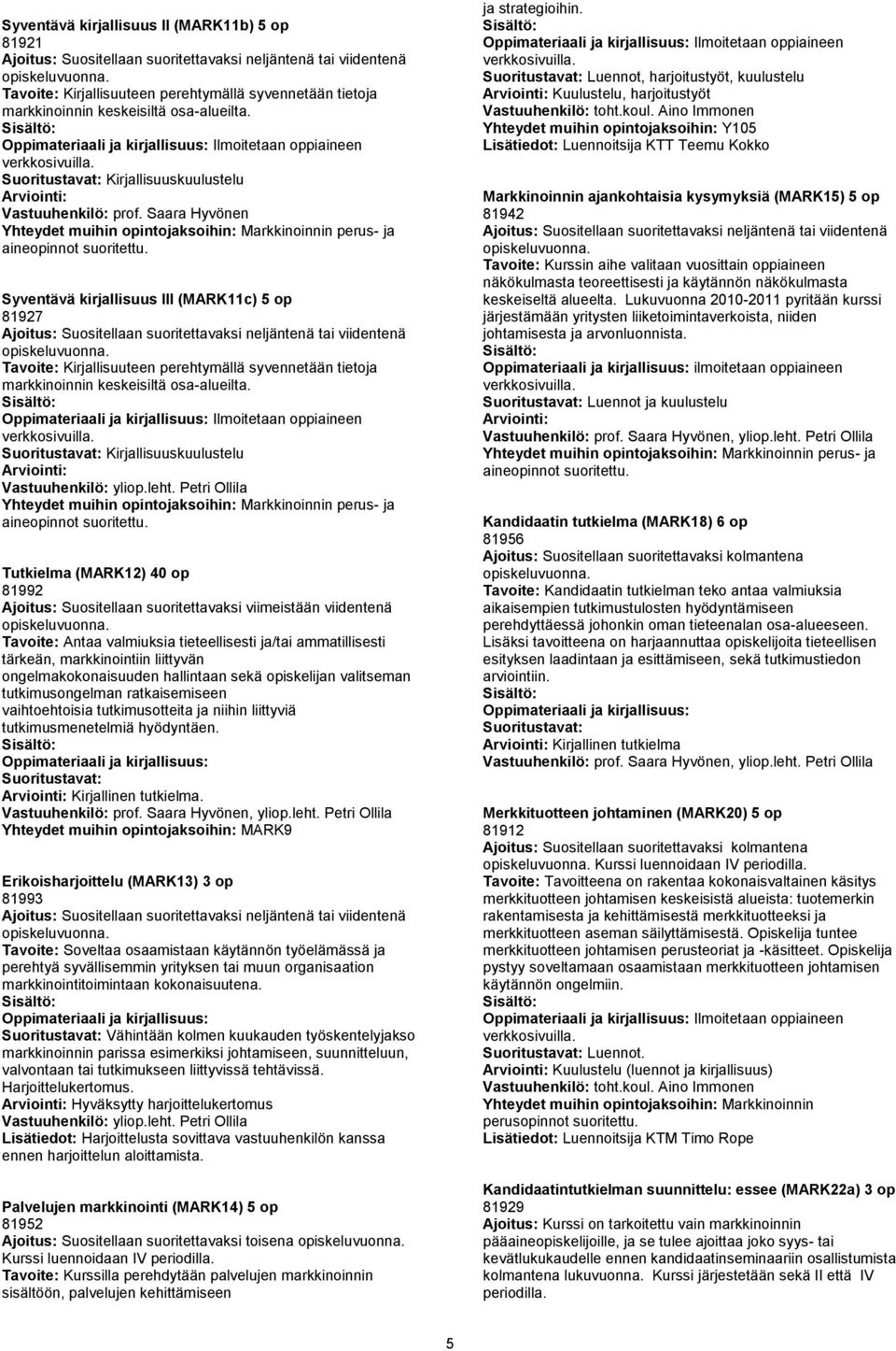 perus- ja Tutkielma (MARK12) 40 op 81992 Ajoitus: Suositellaan suoritettavaksi viimeistään viidentenä Tavoite: Antaa valmiuksia tieteellisesti ja/tai ammatillisesti tärkeän, markkinointiin liittyvän