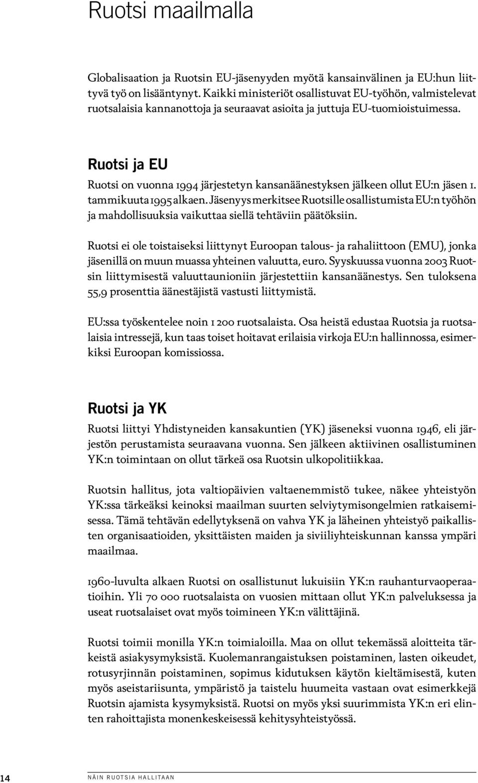 Ruotsi ja EU Ruotsi on vuonna 1994 järjestetyn kansanäänestyksen jälkeen ollut EU:n jäsen 1. tammikuuta 1995 alkaen.