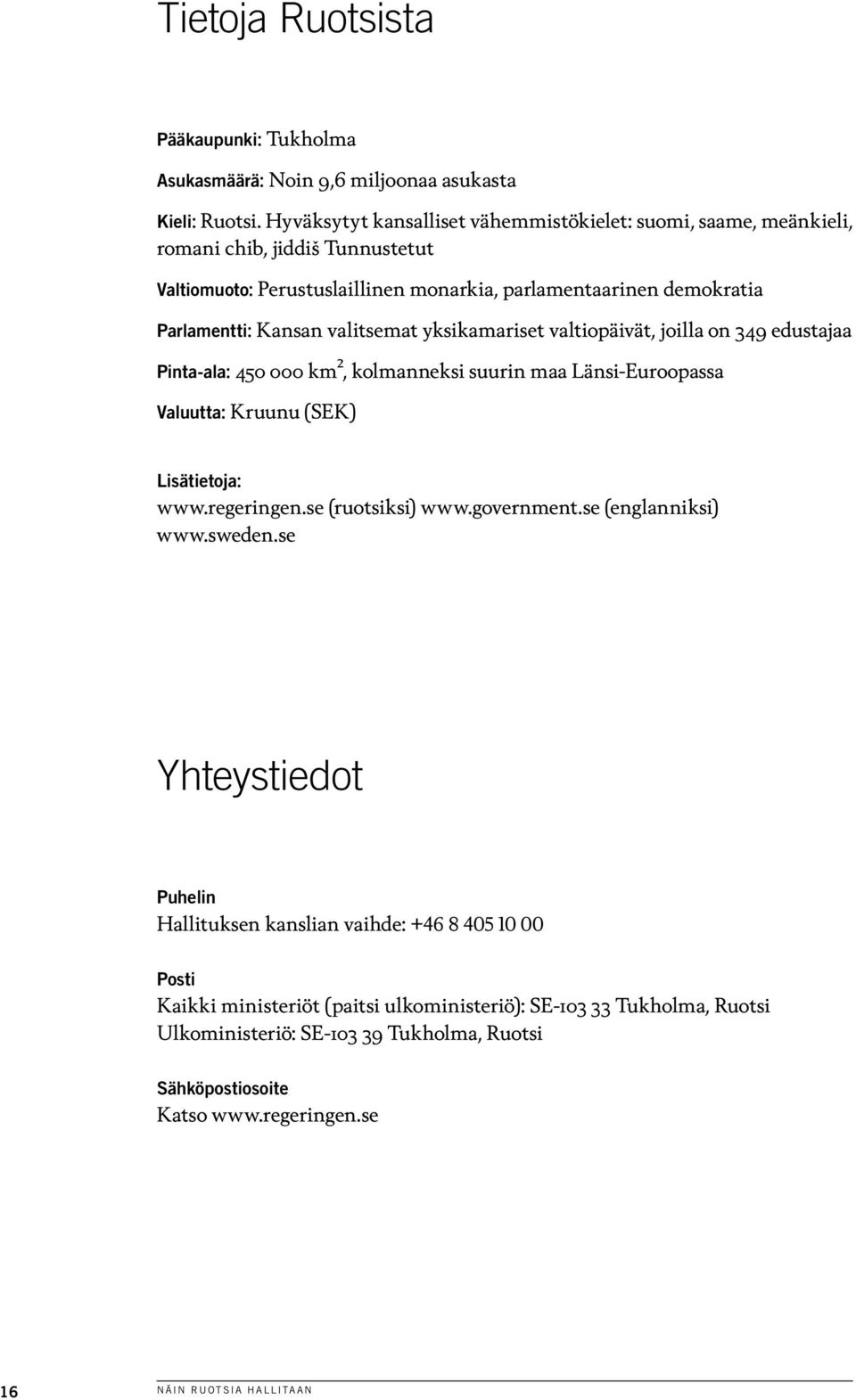 valitsemat yksikamariset valtiopäivät, joilla on 349 edustajaa Pinta-ala: 450 000 km², kolmanneksi suurin maa Länsi-Euroopassa Valuutta: Kruunu (SEK) Lisätietoja: www.regeringen.