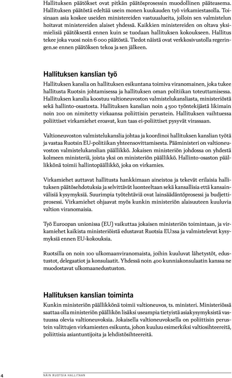 Kaikkien ministereiden on oltava yksimielisiä päätöksestä ennen kuin se tuodaan hallituksen kokoukseen. Hallitus tekee joka vuosi noin 6 000 päätöstä. Tiedot näistä ovat verkkosivustolla regeringen.